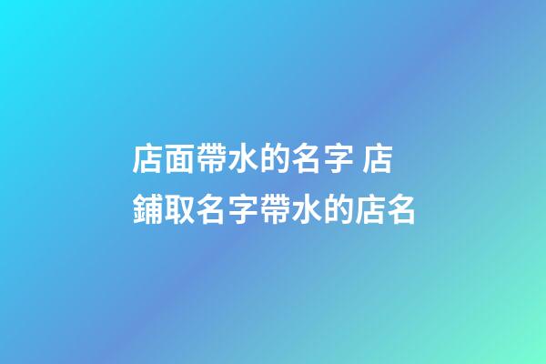 店面帶水的名字 店鋪取名字帶水的店名-第1張-店鋪起名-玄機派